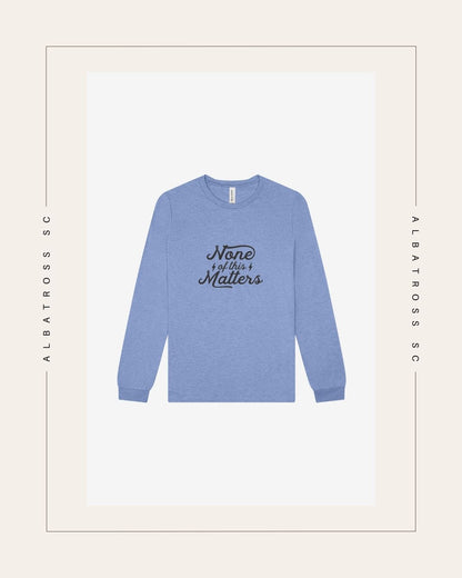 None of this Matters (Script) Long Sleeve T